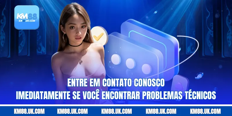 Entre em contato conosco imediatamente se você encontrar problemas técnicos